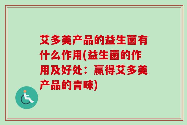 艾多美产品的益生菌有什么作用(益生菌的作用及好处：赢得艾多美产品的青睐)