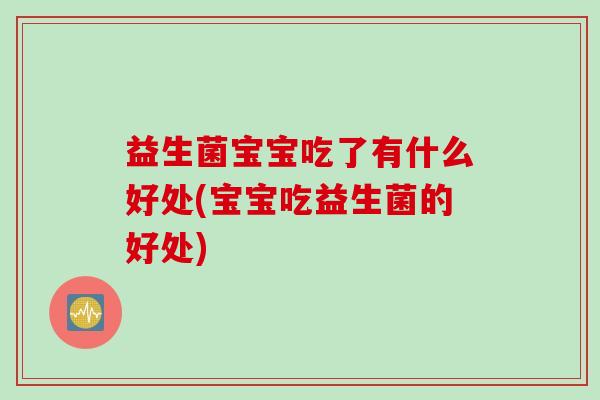 益生菌宝宝吃了有什么好处(宝宝吃益生菌的好处) 益生菌宝宝吃了有什么好处(宝宝吃益生菌的好处)
