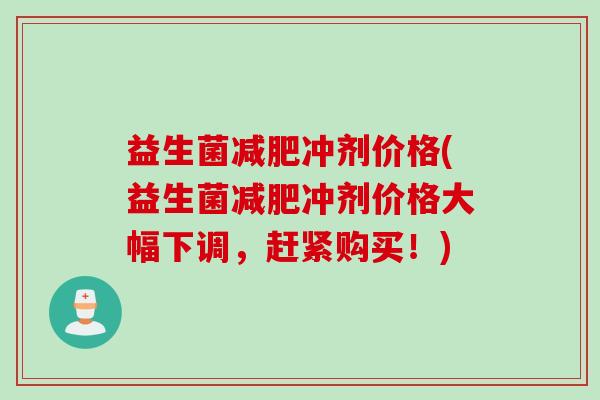 益生菌冲剂价格(益生菌冲剂价格大幅下调,赶紧购买!) 益生菌冲剂价格(益生菌冲剂价格大幅下调,赶紧购买!)