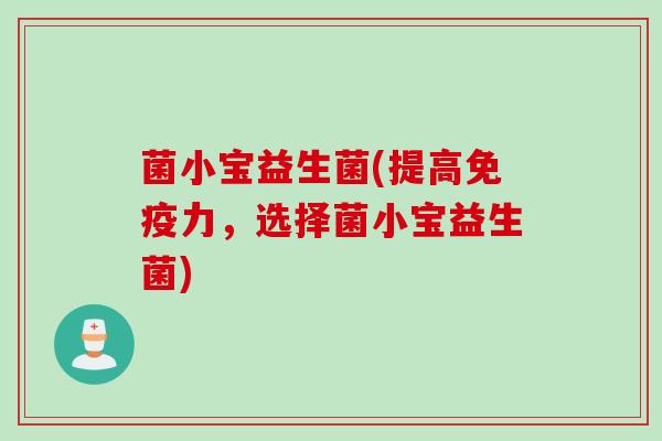 菌小宝益生菌(提高力,选择菌小宝益生菌) 菌小宝益生菌(提高力,选择菌小宝益生菌)