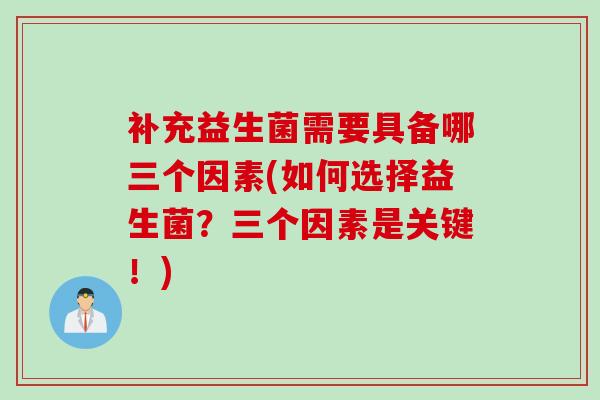 补充益生菌需要具备哪三个因素(如何选择益生菌？三个因素是关键！)