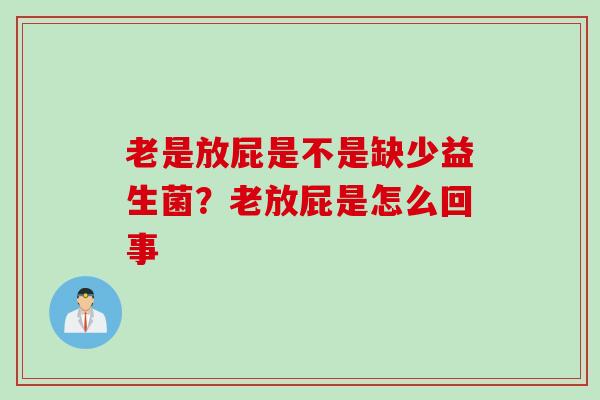 老是放屁是不是缺少益生菌?老放屁是怎么回事 老是放屁是不是缺少益生菌?老放屁是怎么回事