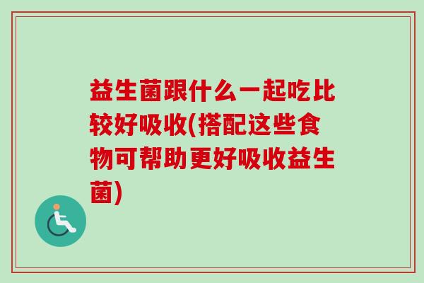 益生菌跟什么一起吃比较好吸收(搭配这些食物可帮助更好吸收益生菌) 益生菌跟什么一起吃比较好吸收(搭配这些食物可帮助更好吸收益生菌)