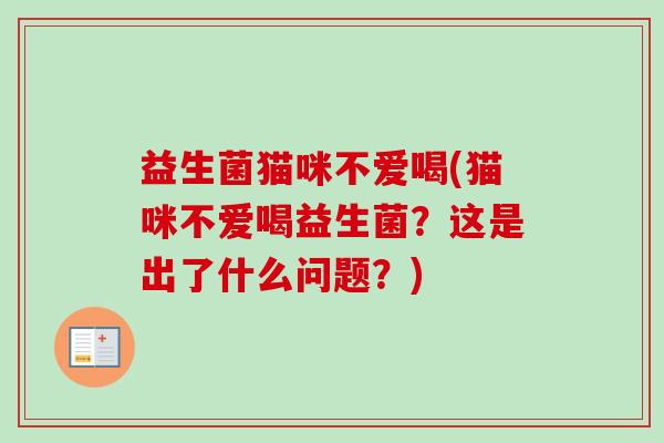 益生菌猫咪不爱喝(猫咪不爱喝益生菌?这是出了什么问题?) 益生菌猫咪不爱喝(猫咪不爱喝益生菌?这是出了什么问题?)