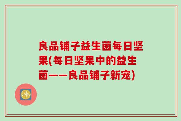 良品铺子益生菌每日坚果(每日坚果中的益生菌——良品铺子新宠) 良品铺子益生菌每日坚果(每日坚果中的益生菌——良品铺子新宠)