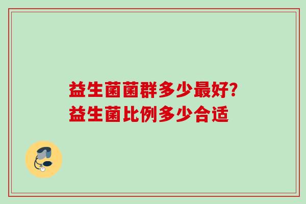 益生菌菌群多少好?益生菌比例多少合适 益生菌菌群多少好?益生菌比例多少合适
