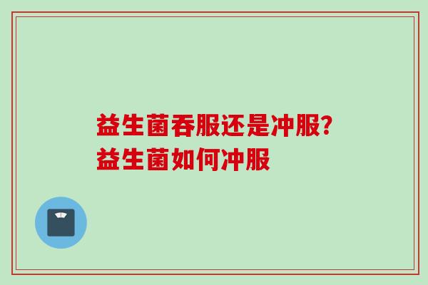 益生菌吞服还是冲服？益生菌如何冲服