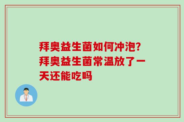 拜奥益生菌如何冲泡?拜奥益生菌常温放了一天还能吃吗 拜奥益生菌如何冲泡?拜奥益生菌常温放了一天还能吃吗