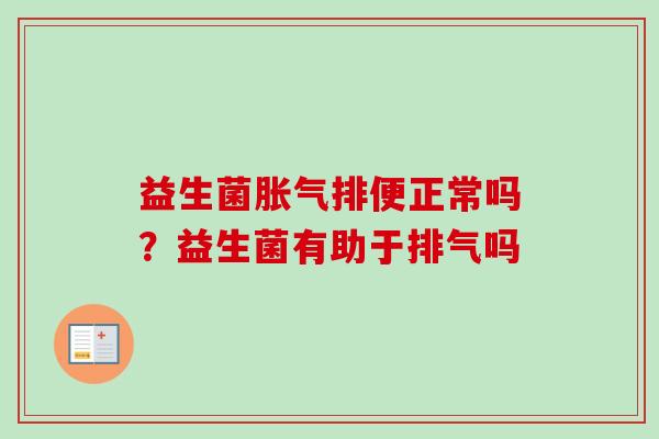 益生菌排便正常吗?益生菌有助于排气吗 益生菌排便正常吗?益生菌有助于排气吗