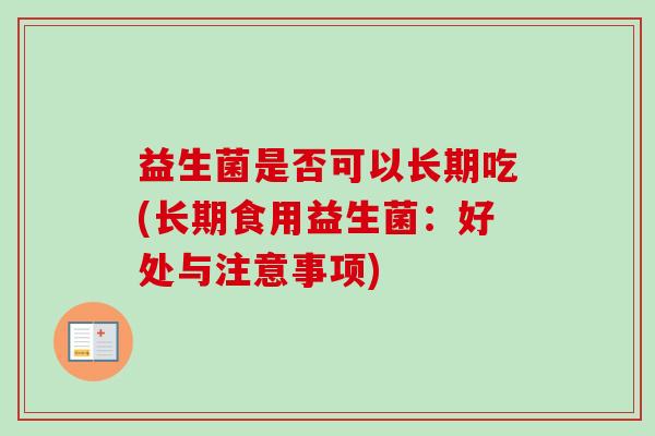 益生菌是否可以长期吃(长期食用益生菌：好处与注意事项)