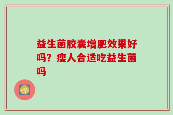 益生菌胶囊增肥效果好吗?瘦人合适吃益生菌吗 益生菌胶囊增肥效果好吗?瘦人合适吃益生菌吗