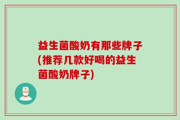 益生菌酸奶有那些牌子(推荐几款好喝的益生菌酸奶牌子) 益生菌酸奶有那些牌子(推荐几款好喝的益生菌酸奶牌子)
