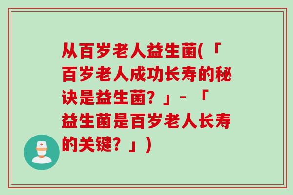 从百岁老人益生菌(「百岁老人成功长寿的秘诀是益生菌？」- 「益生菌是百岁老人长寿的关键？」)