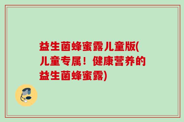 益生菌蜂蜜露儿童版(儿童专属!健康营养的益生菌蜂蜜露) 益生菌蜂蜜露儿童版(儿童专属!健康营养的益生菌蜂蜜露)