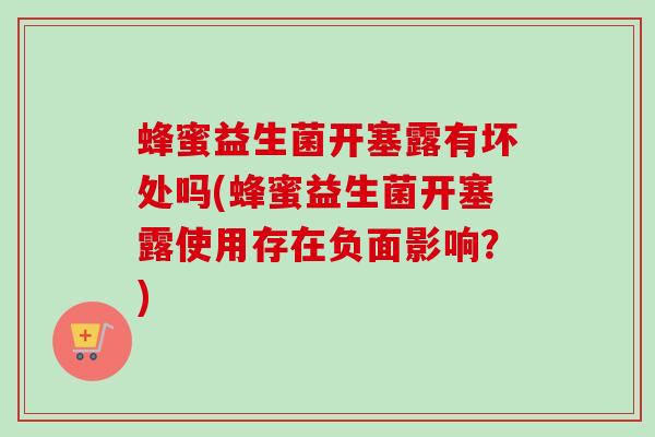 蜂蜜益生菌开塞露有坏处吗(蜂蜜益生菌开塞露使用存在负面影响？)