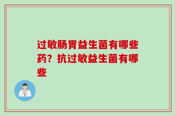 肠胃益生菌有哪些药？抗益生菌有哪些