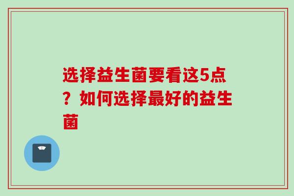 选择益生菌要看这5点?如何选择好的益生菌 选择益生菌要看这5点?如何选择好的益生菌