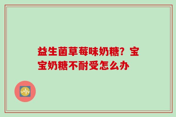益生菌草莓味奶糖?宝宝奶糖不耐受怎么办 益生菌草莓味奶糖?宝宝奶糖不耐受怎么办
