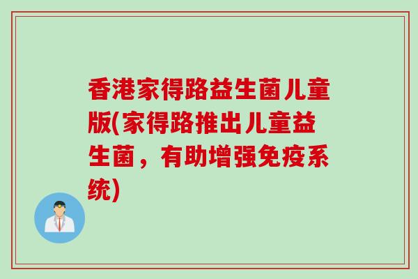 香港家得路益生菌儿童版(家得路推出儿童益生菌，有助增强系统)