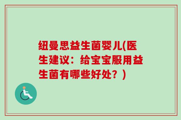 纽曼思益生菌婴儿(医生建议:给宝宝服用益生菌有哪些好处?) 纽曼思益生菌婴儿(医生建议:给宝宝服用益生菌有哪些好处?)