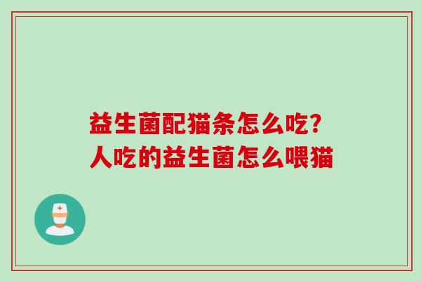 益生菌配猫条怎么吃?人吃的益生菌怎么喂猫 益生菌配猫条怎么吃?人吃的益生菌怎么喂猫