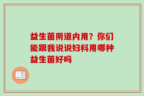 益生菌内用?你们能跟我说说用哪种益生菌好吗 益生菌内用?你们能跟我说说用哪种益生菌好吗