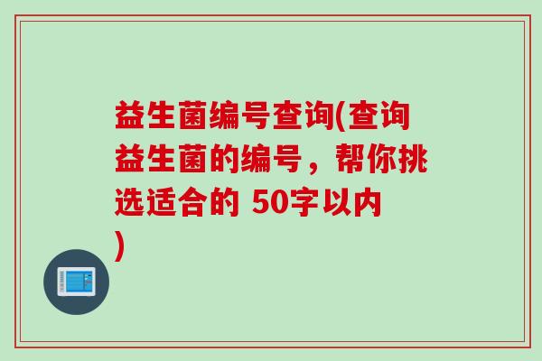 益生菌编号查询(查询益生菌的编号，帮你挑选适合的 50字以内)