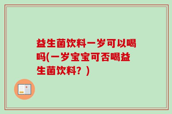 益生菌饮料一岁可以喝吗(一岁宝宝可否喝益生菌饮料?) 益生菌饮料一岁可以喝吗(一岁宝宝可否喝益生菌饮料?)