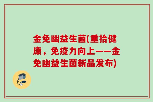 金免幽益生菌(重拾健康，力向上——金免幽益生菌新品发布)