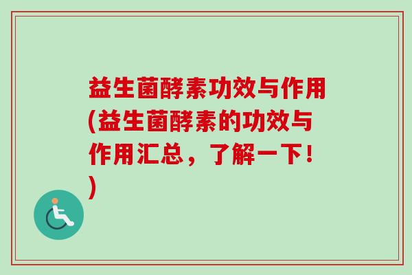 益生菌酵素功效与作用(益生菌酵素的功效与作用汇总，了解一下！)