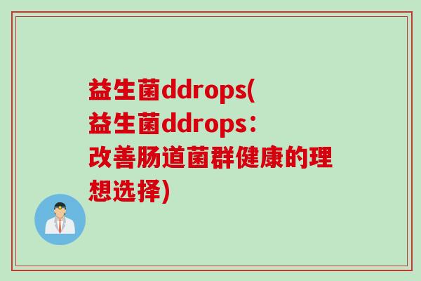 益生菌ddrops(益生菌ddrops：改善肠道菌群健康的理想选择)