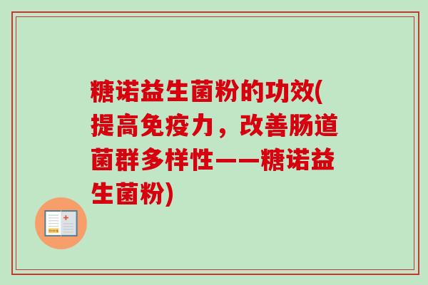 糖诺益生菌粉的功效(提高力，改善肠道菌群多样性——糖诺益生菌粉)
