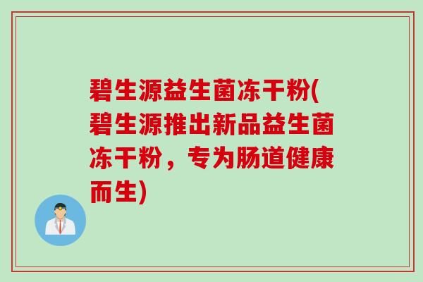 碧生源益生菌冻干粉(碧生源推出新品益生菌冻干粉，专为肠道健康而生)