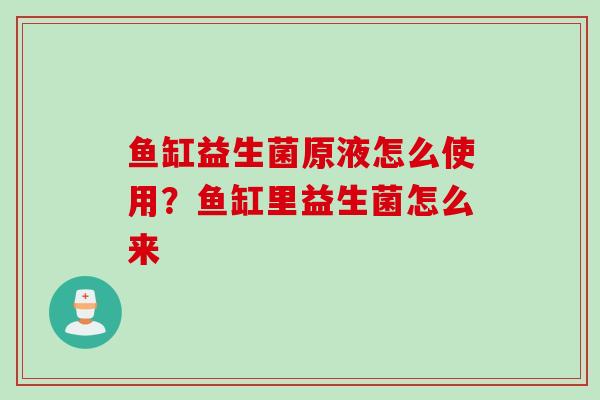 鱼缸益生菌原液怎么使用？鱼缸里益生菌怎么来