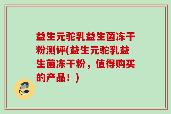 益生元驼乳益生菌冻干粉测评(益生元驼乳益生菌冻干粉，值得购买的产品！)
