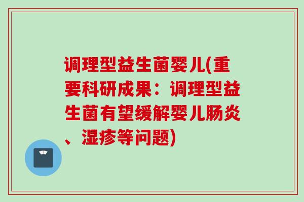 调理型益生菌婴儿(重要科研成果:调理型益生菌有望缓解婴儿、等问题) 调理型益生菌婴儿(重要科研成果:调理型益生菌有望缓解婴儿、等问题)