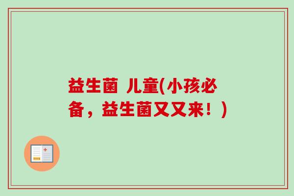 益生菌 儿童(小孩必备，益生菌又又来！)