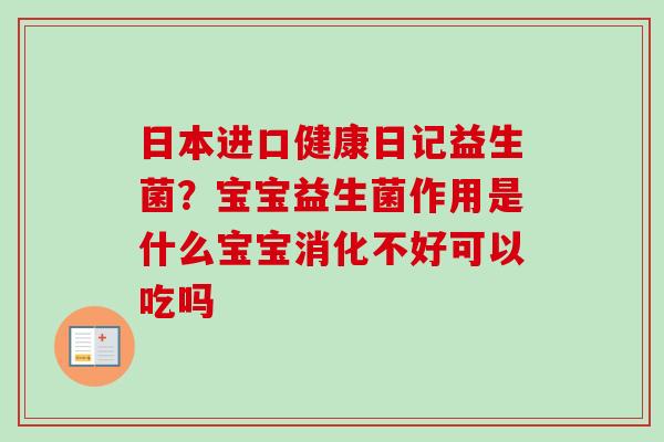 日本进口健康日记益生菌？宝宝益生菌作用是什么宝宝消化不好可以吃吗