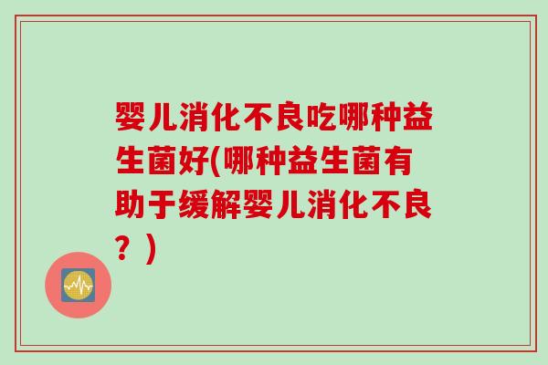 婴儿吃哪种益生菌好(哪种益生菌有助于缓解婴儿？)