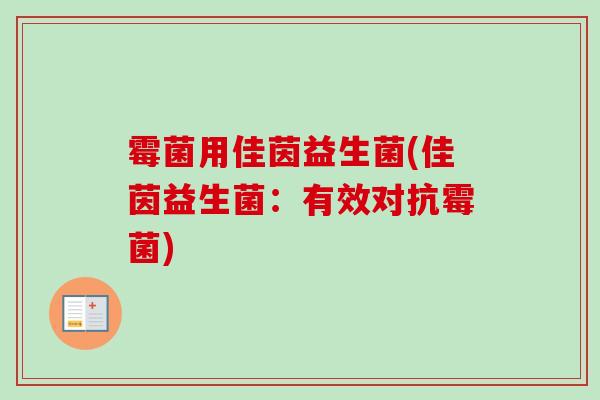 霉菌用佳茵益生菌(佳茵益生菌：有效对抗霉菌)