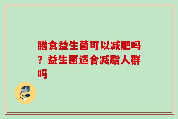 膳食益生菌可以吗？益生菌适合减脂人群吗