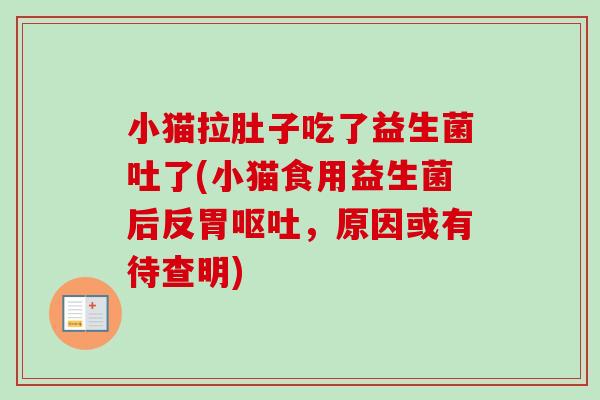 小猫拉肚子吃了益生菌吐了(小猫食用益生菌后反胃，原因或有待查明)