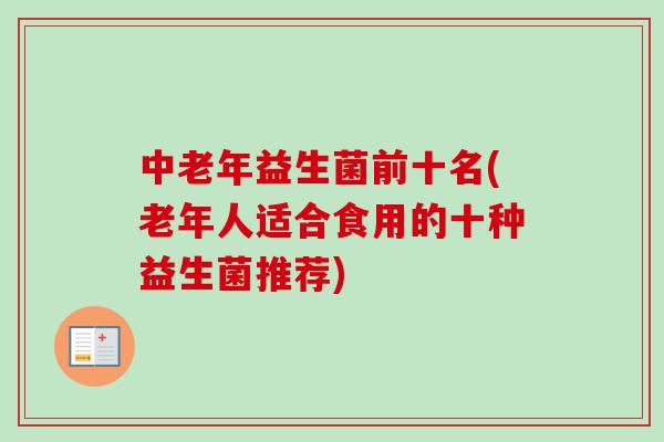 中老年益生菌前十名(老年人适合食用的十种益生菌推荐) 中老年益生菌前十名(老年人适合食用的十种益生菌推荐)
