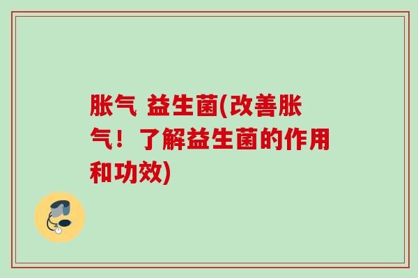 益生菌(改善!了解益生菌的作用和功效) 益生菌(改善!了解益生菌的作用和功效)