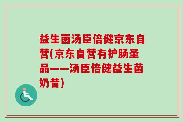 益生菌汤臣倍健京东自营(京东自营有护肠圣品——汤臣倍健益生菌奶昔)