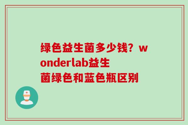 绿色益生菌多少钱?wonderlab益生菌绿色和蓝色瓶区别 绿色益生菌多少钱?wonderlab益生菌绿色和蓝色瓶区别