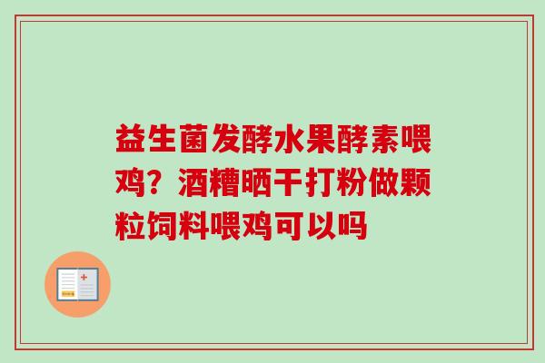 益生菌发酵水果酵素喂鸡？酒糟晒干打粉做颗粒饲料喂鸡可以吗