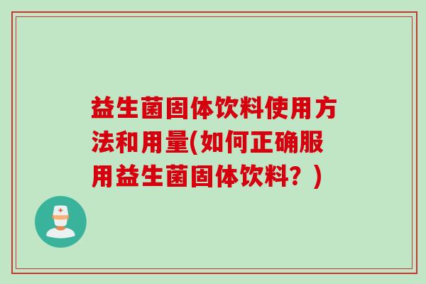 益生菌固体饮料使用方法和用量(如何正确服用益生菌固体饮料？)
