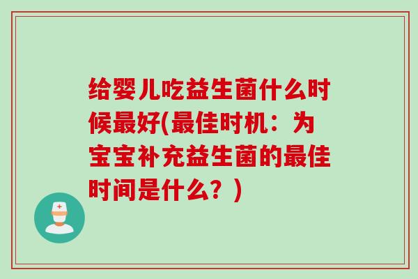 给婴儿吃益生菌什么时候好(佳时机：为宝宝补充益生菌的佳时间是什么？)