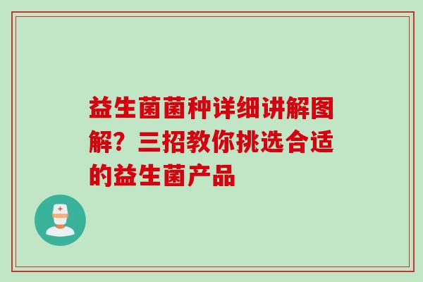 益生菌菌种详细讲解图解？三招教你挑选合适的益生菌产品